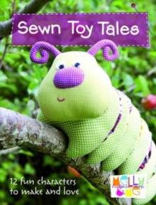 Sewn Toy Tales : 12 Fun Characters to Make and Love, Paperback Sewn Toy Tales : 12 Fun Characters to Make and Love, Paperback