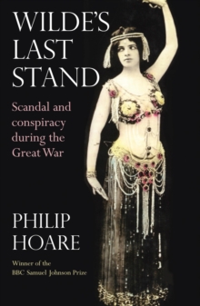 Wilde's Last Stand : Scandal, Decadence and Conspiracy During the Great War, Paperback Wilde's Last Stand : Scandal, Decadence and Conspiracy During the Great War, Paperback