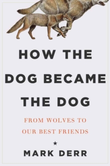 How the Dog Became the Dog : From Wolves to Our Best Friends, Hardback Book How the Dog Became the Dog : From Wolves to Our Best Friends, Hardback Book