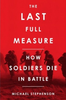 The Last Full Measure : How Soldiers Die in Battle, Hardback Book The Last Full Measure : How Soldiers Die in Battle, Hardback Book