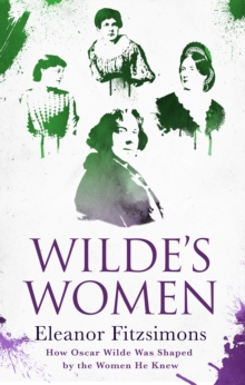 Wilde's Women : How Oscar Wilde Was Shaped by the Women He Knew, Hardback Book Wilde's Women : How Oscar Wilde Was Shaped by the Women He Knew, Hardback Book