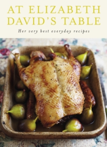At Elizabeth David's Table : Her Very Best Everyday Recipes, Hardback Book At Elizabeth David's Table : Her Very Best Everyday Recipes, Hardback Book