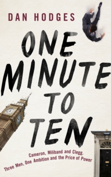 One Minute to Ten : Cameron, Miliband and Clegg. Three Men, One Ambition and the Price of Power, Hardback Book One Minute to Ten : Cameron, Miliband and Clegg. Three Men, One Ambition and the Price of Power, Hardback Book