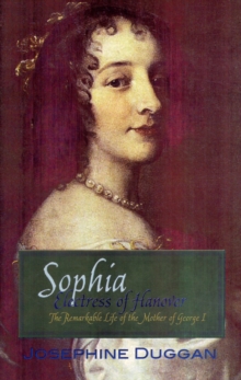 Sophia Electress of Hanover : The Remarkable Life of the Mother of George I, Paperback Sophia Electress of Hanover : The Remarkable Life of the Mother of George I, Paperback
