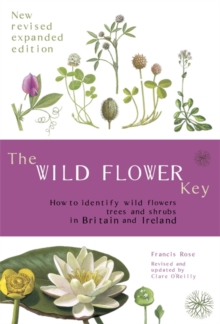 The Wild Flower Key : How to Identify Wild Plants, Trees and Shrubs in Britain and Ireland, Paperback The Wild Flower Key : How to Identify Wild Plants, Trees and Shrubs in Britain and Ireland, Paperback