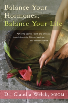 Balance Your Hormones, Balance Your Life : Achieving Optimal Health and Wellness Through Ayurveda, Chinese Medicine, and Western Science, Paperback Book Balance Your Hormones, Balance Your Life : Achieving Optimal Health and Wellness Through Ayurveda, Chinese Medicine, and Western Science, Paperback Book