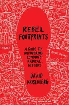 Rebel Footprints : A Guide to Uncovering London's Radical History, Paperback Rebel Footprints : A Guide to Uncovering London's Radical History, Paperback