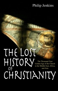 The Lost History of Christianity : The Thousand-year Golden Age of the Church in the Middle East, Africa, and Asia, Paperback The Lost History of Christianity : The Thousand-year Golden Age of the Church in the Middle East, Africa, and Asia, Paperback