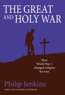 The Great and Holy War : How World War 1 Changed Religion for Ever, Hardback Book The Great and Holy War : How World War 1 Changed Religion for Ever, Hardback Book