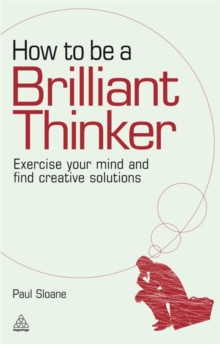 How to be a Brilliant Thinker : Exercise Your Mind and Find Creative Solutions, Paperback How to be a Brilliant Thinker : Exercise Your Mind and Find Creative Solutions, Paperback