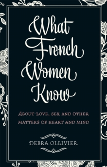 What French Women Know : About Love, Sex and Other Matters of Heart and Mind, Paperback What French Women Know : About Love, Sex and Other Matters of Heart and Mind, Paperback