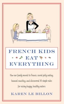 French Kids Eat Everything : How Our Family Moved to France, Cured Picky Eating, Banned Snacking and Discovered 10 Simple Rules for Raising Happy, Healthy Eaters, Paperback Book French Kids Eat Everything : How Our Family Moved to France, Cured Picky Eating, Banned Snacking and Discovered 10 Simple Rules for Raising Happy, Healthy Eaters, Paperback Book