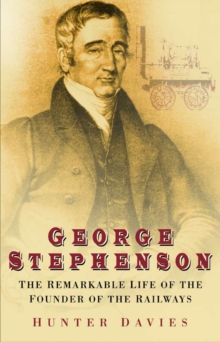 George Stephenson : The Remarkable Life of the Founder of the Railway, Paperback George Stephenson : The Remarkable Life of the Founder of the Railway, Paperback