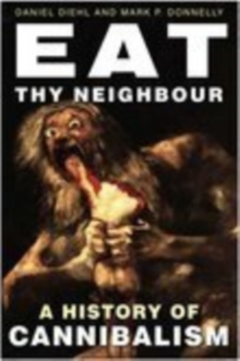 Eat Thy Neighbour : A History of Cannibalism, Hardback Eat Thy Neighbour : A History of Cannibalism, Hardback