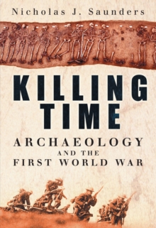 Killing Time : Archaeology and the First World War, Hardback Book Killing Time : Archaeology and the First World War, Hardback Book