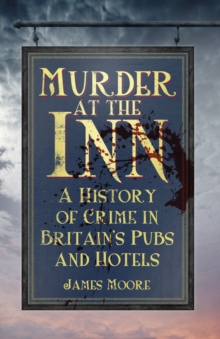 Murder at the Inn : A History of Crime in Britain's Pubs and Hotels, Paperback Murder at the Inn : A History of Crime in Britain's Pubs and Hotels, Paperback
