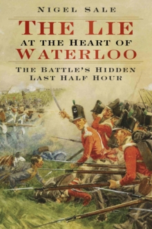 The Lie at the Heart of Waterloo : The Battle's Hidden Last Half Hour, Paperback Book The Lie at the Heart of Waterloo : The Battle's Hidden Last Half Hour, Paperback Book