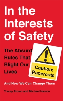 In the Interests of Safety : The Absurd Rules That Blight Our Lives and How We Can Change Them, Hardback Book In the Interests of Safety : The Absurd Rules That Blight Our Lives and How We Can Change Them, Hardback Book