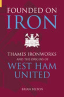 Founded on Iron : The Origins of West Ham United, Paperback Book Founded on Iron : The Origins of West Ham United, Paperback Book