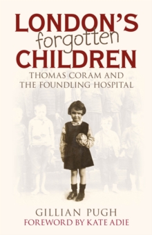 London's Forgotten Children : Thomas Coram and the Foundling Hospital, Hardback London's Forgotten Children : Thomas Coram and the Foundling Hospital, Hardback