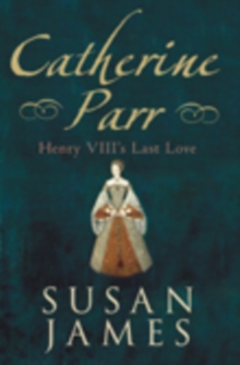 Catherine Parr : Henry VIII's Last Love, Hardback Catherine Parr : Henry VIII's Last Love, Hardback