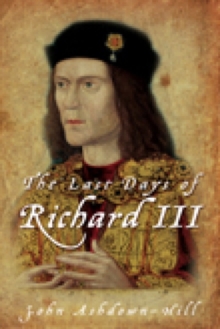 The Last Days of Richard III, Hardback Book The Last Days of Richard III, Hardback Book