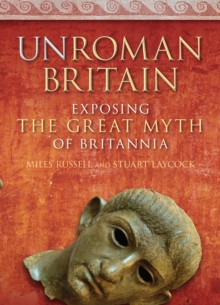UnRoman Britain : Exposing the Great Myth of Britannia, Hardback Book UnRoman Britain : Exposing the Great Myth of Britannia, Hardback Book