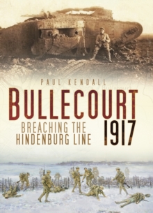 Bullecourt 1917 : Breaching the Hindenburg Line, Hardback Bullecourt 1917 : Breaching the Hindenburg Line, Hardback