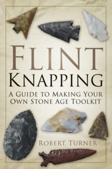 Flint Knapping : A Guide to Making Your Own Stone Age Toolkit, Paperback Book Flint Knapping : A Guide to Making Your Own Stone Age Toolkit, Paperback Book