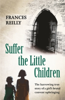 Suffer the Little Children : The True Story of an Abused Convent Upbringing, Paperback Suffer the Little Children : The True Story of an Abused Convent Upbringing, Paperback