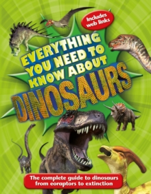 Everything You Need to Know About Dinosaurs : The Complete Guide to Dinosaurs from Eoraptors to Extinction, Paperback Everything You Need to Know About Dinosaurs : The Complete Guide to Dinosaurs from Eoraptors to Extinction, Paperback