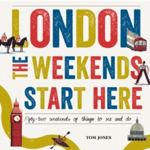 London, the Weekends Start Here : Fifty-Two Weekends of Things to See and Do, Hardback London, the Weekends Start Here : Fifty-Two Weekends of Things to See and Do, Hardback