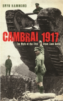 Cambrai 1917 : The Myth of the First Great Tank Battle, Paperback Book Cambrai 1917 : The Myth of the First Great Tank Battle, Paperback Book