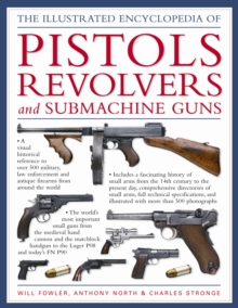 The World Encyclopedia of Pistols, Revolvers and Submachine Guns : An Illustrated Historical Reference to Over 500 Military, Law Enforcement and Antique Firearms from Around the World, Hardback The World Encyclopedia of Pistols, Revolvers and Submachine Guns : An Illustrated Historical Reference to Over 500 Military, Law Enforcement and Antique Firearms from Around the World, Hardback