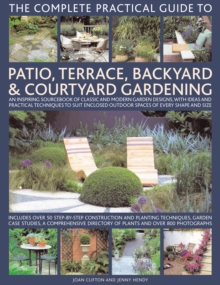 The Complete Practical Guide to Patio, Terrace, Backyard and Courtyard Gardening : An Inspiring Sourcebook of Classic and Modern Garden Designs, with Ideas and Practical Techniques to Suit Enclosed Ou, Hardback Book The Complete Practical Guide to Patio, Terrace, Backyard and Courtyard Gardening : An Inspiring Sourcebook of Classic and Modern Garden Designs, with Ideas and Practical Techniques to Suit Enclosed Ou, Hardback Book