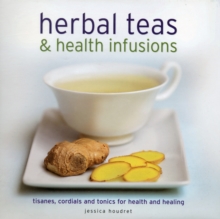 Herbal Teas & Health Infusions : Tisanes, Cordials and Tonics for Health and Healing, Hardback Book Herbal Teas & Health Infusions : Tisanes, Cordials and Tonics for Health and Healing, Hardback Book