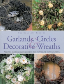 The Complete Book of Garlands, Circles and Decorative Wreaths : Creating Beautiful Seasonal Displays from Flowers and Natural Materials, Hardback Book The Complete Book of Garlands, Circles and Decorative Wreaths : Creating Beautiful Seasonal Displays from Flowers and Natural Materials, Hardback Book