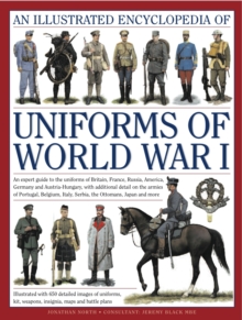 An Illustrated Encyclopedia of Uniforms of World War I : An Expert Guide to the Uniforms of Britain, France, Russia, America, Germany and Austro-Hungary with Over 650 Colour Illustrations, Hardback Book An Illustrated Encyclopedia of Uniforms of World War I : An Expert Guide to the Uniforms of Britain, France, Russia, America, Germany and Austro-Hungary with Over 650 Colour Illustrations, Hardback Book