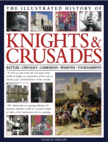 The Illustrated History of Knights & Crusades : a Visual Account of the Life and Times of the Medieval Knight, an Examination of the Code of Chivalry, and a Detailed History of the Crusades, Hardback Book The Illustrated History of Knights & Crusades : a Visual Account of the Life and Times of the Medieval Knight, an Examination of the Code of Chivalry, and a Detailed History of the Crusades, Hardback Book