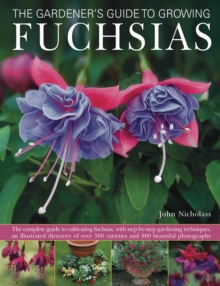 The Gardener's Guide to Growing Fuchsias : the Complete Guide to Cultivating Fuchsias, with Step-by-step Gardening Techniques, an Illustrated Directory of Over 500 Varieties and 800 Beautiful Photogra, Hardback Book The Gardener's Guide to Growing Fuchsias : the Complete Guide to Cultivating Fuchsias, with Step-by-step Gardening Techniques, an Illustrated Directory of Over 500 Varieties and 800 Beautiful Photogra, Hardback Book