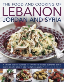 The Food and Cooking of Lebanon, Jordan and Syria : A Vibrant Cuisine Explored in 150 Classic Recipes: Authentic Dishes Shown Step by Step in 600 Vivid Photographs, Hardback The Food and Cooking of Lebanon, Jordan and Syria : A Vibrant Cuisine Explored in 150 Classic Recipes: Authentic Dishes Shown Step by Step in 600 Vivid Photographs, Hardback
