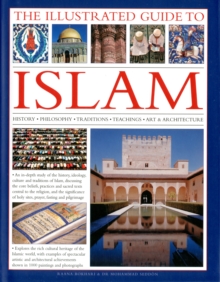 The Illustrated Guide to Islam : History, Philosophy, Traditions, Teachings, Art and Architecture, Hardback The Illustrated Guide to Islam : History, Philosophy, Traditions, Teachings, Art and Architecture, Hardback