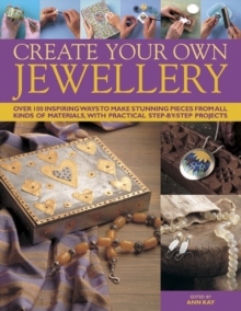 Create Your Own Jewellery : Over 100 Inspiring Ways to Make Stunning Pieces from All Kinds of Materials, with Practical Step-by-step Projects, Hardback Create Your Own Jewellery : Over 100 Inspiring Ways to Make Stunning Pieces from All Kinds of Materials, with Practical Step-by-step Projects, Hardback