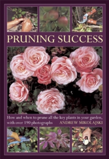 Pruning Success : How and When to Prune All the Key Plants in Your Garden, with Step-by-step Photographs, Hardback Pruning Success : How and When to Prune All the Key Plants in Your Garden, with Step-by-step Photographs, Hardback