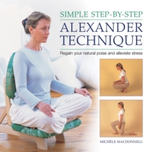 Simple Step-by-step Alexander Technique : Regain Your Natural Poise and Alleviate Stress, Hardback Book Simple Step-by-step Alexander Technique : Regain Your Natural Poise and Alleviate Stress, Hardback Book