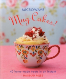 Microwave Mug Cakes! : 40 Home-Made Treats in an Instant, Hardback Book Microwave Mug Cakes! : 40 Home-Made Treats in an Instant, Hardback Book