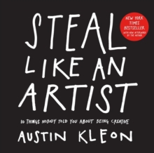 Steal Like an Artist : 10 Things Nobody Told You About Being Creative, Paperback Steal Like an Artist : 10 Things Nobody Told You About Being Creative, Paperback
