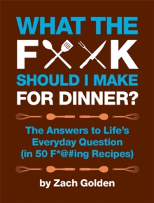 What the F*** Should I Make for Dinner? : The Answers to Life's Everyday Question (in 50 f*@#Ing Recipes), Spiral bound Book What the F*** Should I Make for Dinner? : The Answers to Life's Everyday Question (in 50 f*@#Ing Recipes), Spiral bound Book