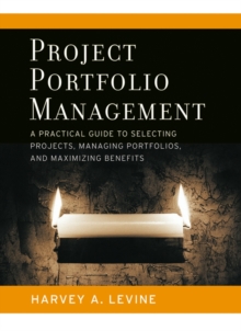 Project Portfolio Management : A Practical Guide to Selecting Projects, Managing Portfolios, and Maximizing Benefits, Hardback Book Project Portfolio Management : A Practical Guide to Selecting Projects, Managing Portfolios, and Maximizing Benefits, Hardback Book