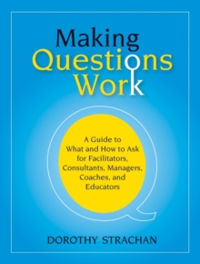 Making Questions Work : A Guide to How and What to Ask for Facilitators, Consultants, Managers, Coaches, and Educators, Paperback Book Making Questions Work : A Guide to How and What to Ask for Facilitators, Consultants, Managers, Coaches, and Educators, Paperback Book